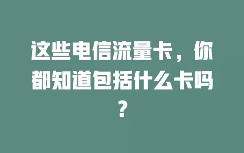 这些电信流量卡，你都知道包括什么卡吗？