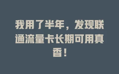 我用了半年，发现联通流量卡长期可用真香！