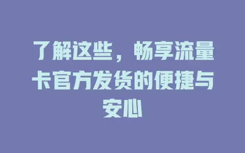 了解这些，畅享流量卡官方发货的便捷与安心