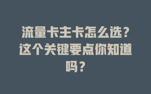 流量卡主卡怎么选？这个关键要点你知道吗？