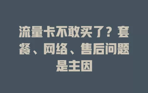 流量卡不敢买了？套餐、网络、售后问题是主因