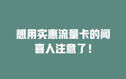 想用实惠流量卡的闻喜人注意了！