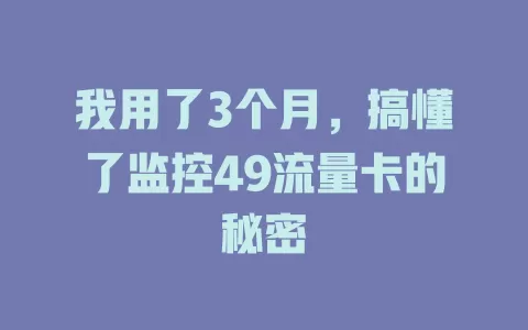 我用了3个月，搞懂了监控49流量卡的秘密