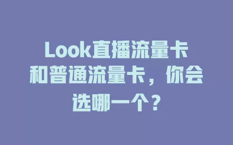 Look直播流量卡和普通流量卡，你会选哪一个？
