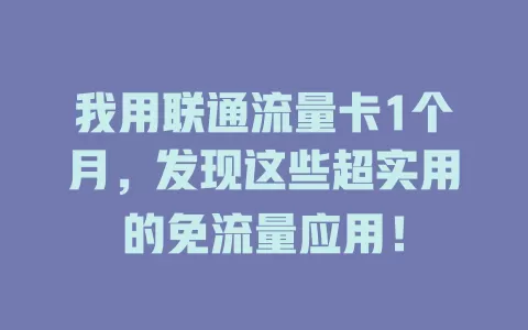 我用联通流量卡1个月，发现这些超实用的免流量应用！