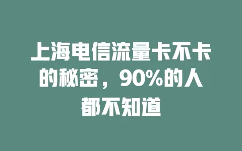上海电信流量卡不卡的秘密，90%的人都不知道