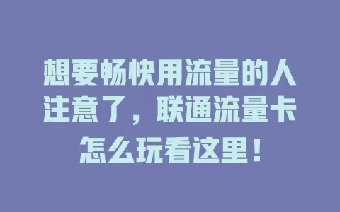 想要畅快用流量的人注意了，联通流量卡怎么玩看这里！
