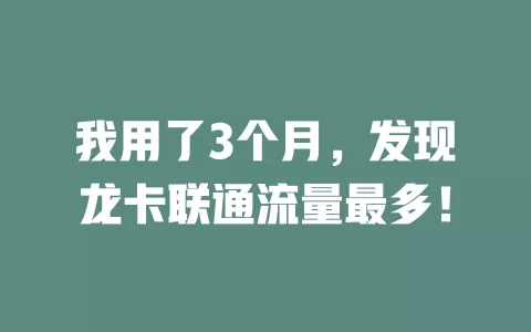 我用了3个月，发现龙卡联通流量最多！