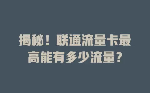 揭秘！联通流量卡最高能有多少流量？