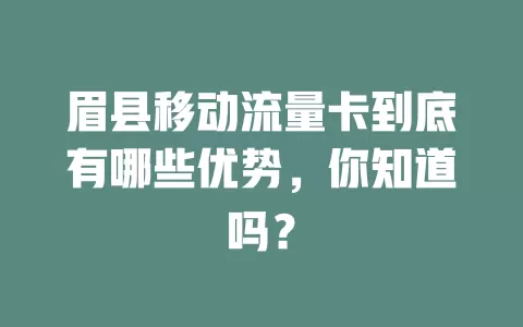 眉县移动流量卡到底有哪些优势，你知道吗？