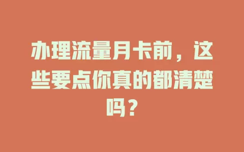 办理流量月卡前，这些要点你真的都清楚吗？