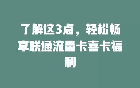 了解这3点，轻松畅享联通流量卡喜卡福利