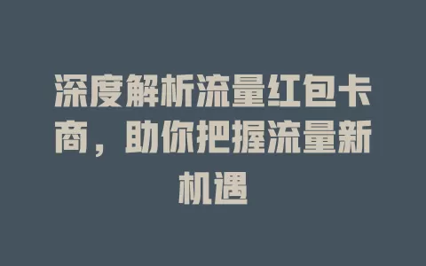 深度解析流量红包卡商，助你把握流量新机遇