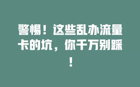 警惕！这些乱办流量卡的坑，你千万别踩！