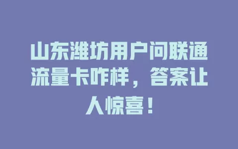 山东潍坊用户问联通流量卡咋样，答案让人惊喜！