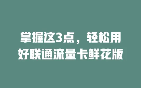 掌握这3点，轻松用好联通流量卡鲜花版
