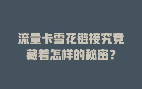 流量卡雪花链接究竟藏着怎样的秘密？