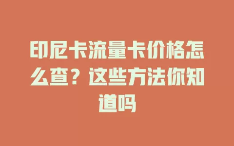 印尼卡流量卡价格怎么查？这些方法你知道吗