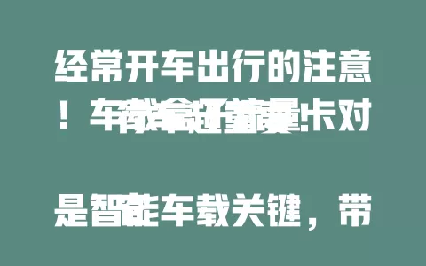 经常开车出行的注意！车载盒子流量卡对行车超重要！

它是智能车载关键，带来便捷与安全，不同套餐各有特点，选卡要综合考量多因素，选对才能畅享智能车载优质生活