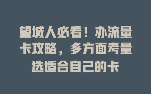 望城人必看！办流量卡攻略，多方面考量选适合自己的卡