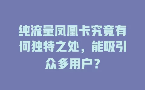 纯流量凤凰卡究竟有何独特之处，能吸引众多用户？
