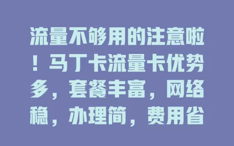 流量不够用的注意啦！马丁卡流量卡优势多，套餐丰富，网络稳，办理简，费用省，助你告别流量焦虑
