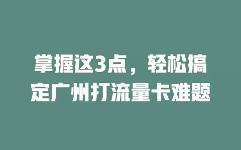 掌握这3点，轻松搞定广州打流量卡难题