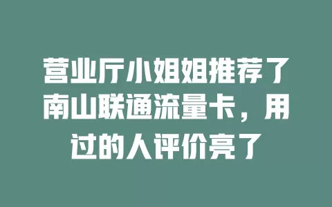 营业厅小姐姐推荐了南山联通流量卡，用过的人评价亮了