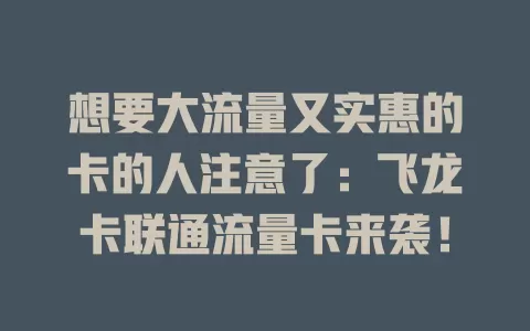 想要大流量又实惠的卡的人注意了：飞龙卡联通流量卡来袭！