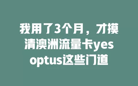 我用了3个月，才摸清澳洲流量卡yesoptus这些门道