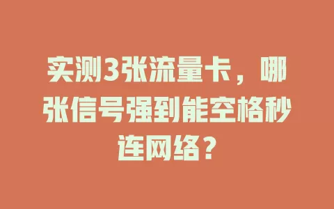 实测3张流量卡，哪张信号强到能空格秒连网络？