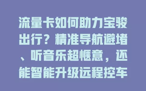流量卡如何助力宝骏出行？精准导航避堵、听音乐超惬意，还能智能升级远程控车，你感受到它的奇妙了吗？