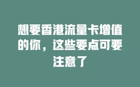 想要香港流量卡增值的你，这些要点可要注意了