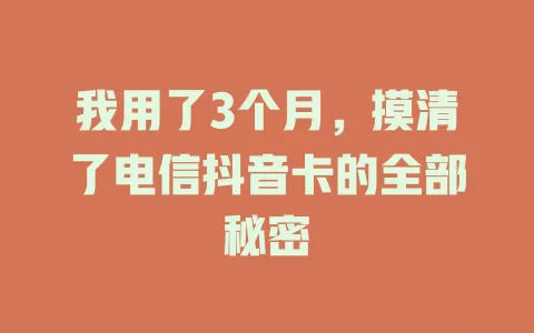 我用了3个月，摸清了电信抖音卡的全部秘密