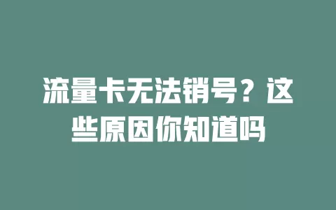 流量卡无法销号？这些原因你知道吗