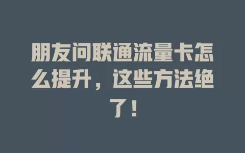 朋友问联通流量卡怎么提升，这些方法绝了！