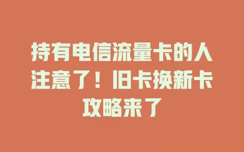 持有电信流量卡的人注意了！旧卡换新卡攻略来了
