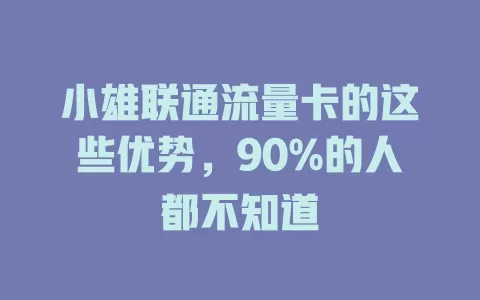 小雄联通流量卡的这些优势，90%的人都不知道