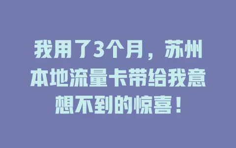 我用了3个月，苏州本地流量卡带给我意想不到的惊喜！
