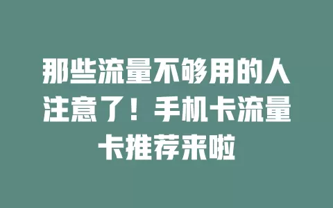 那些流量不够用的人注意了！手机卡流量卡推荐来啦