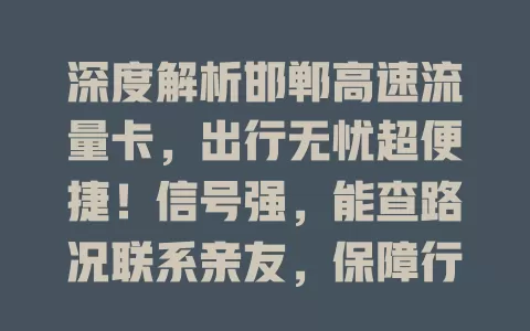 深度解析邯郸高速流量卡，出行无忧超便捷！信号强，能查路况联系亲友，保障行车安全，使用便捷套餐多样，是高速出行得力助手