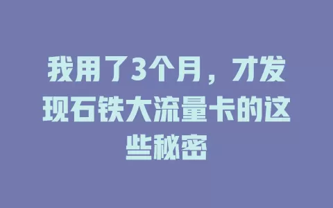 我用了3个月，才发现石铁大流量卡的这些秘密