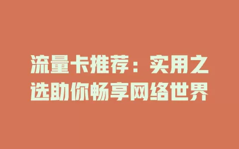 流量卡推荐：实用之选助你畅享网络世界