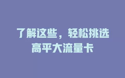 了解这些，轻松挑选高平大流量卡