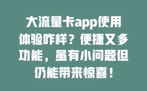 大流量卡app使用体验咋样？便捷又多功能，虽有小问题但仍能带来惊喜！