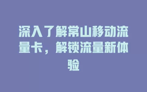 深入了解常山移动流量卡，解锁流量新体验