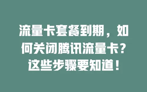 流量卡套餐到期，如何关闭腾讯流量卡？这些步骤要知道！