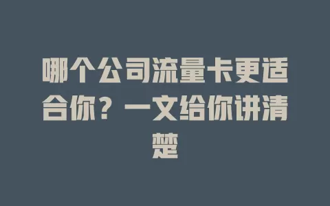 哪个公司流量卡更适合你？一文给你讲清楚