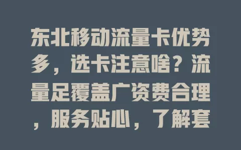 东北移动流量卡优势多，选卡注意啥？流量足覆盖广资费合理，服务贴心，了解套餐规则，畅享便捷网络生活