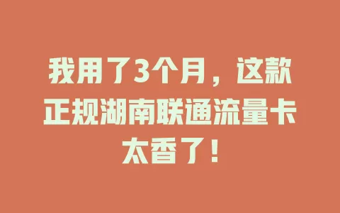 我用了3个月，这款正规湖南联通流量卡太香了！